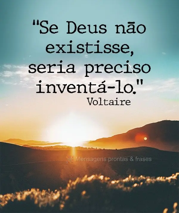 "Se Deus não existisse, seria preciso inventá-lo." Voltaire