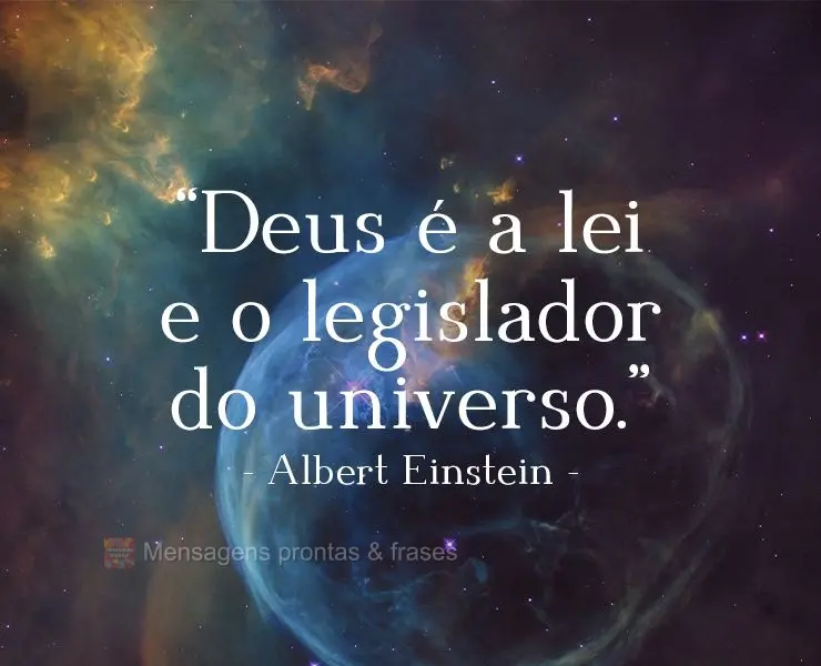 "Deus é a lei e o legislador do universo."  Albert Einstein