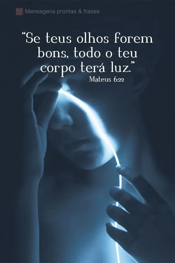 “Se teus olhos forem bons, todo o teu corpo terá luz.”  Mateus 6:22