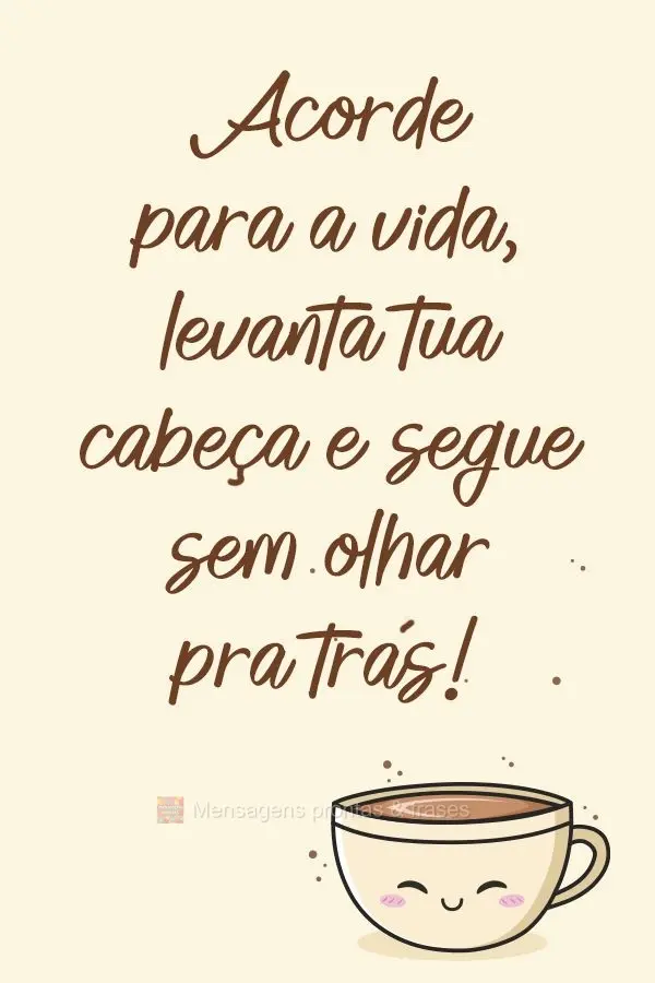 Acorde para a vida, levanta tua cabeça e segue sem olhar pra trás!