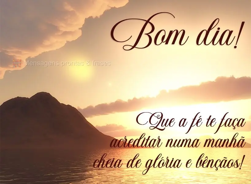 Que a fé te faça acreditar numa manhã cheia de glória e bênçãos! Bom dia! 