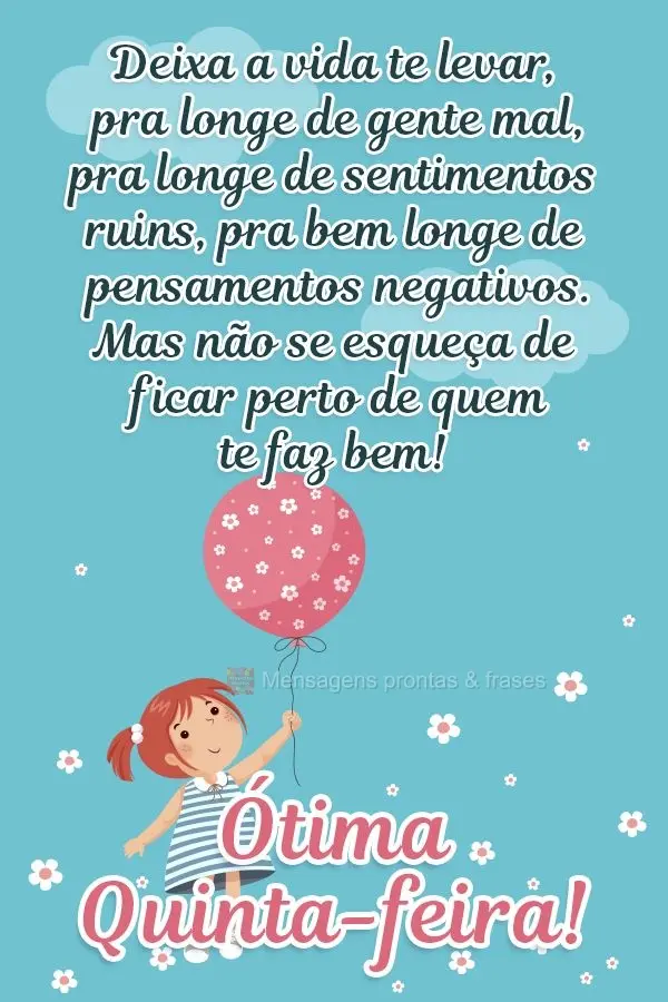 Deixa a vida te levar pra longe de gente mal, pra longe de sentimentos ruins, pra bem longe de pensamentos negativos. Mas não se esqueça de ficar perto...
