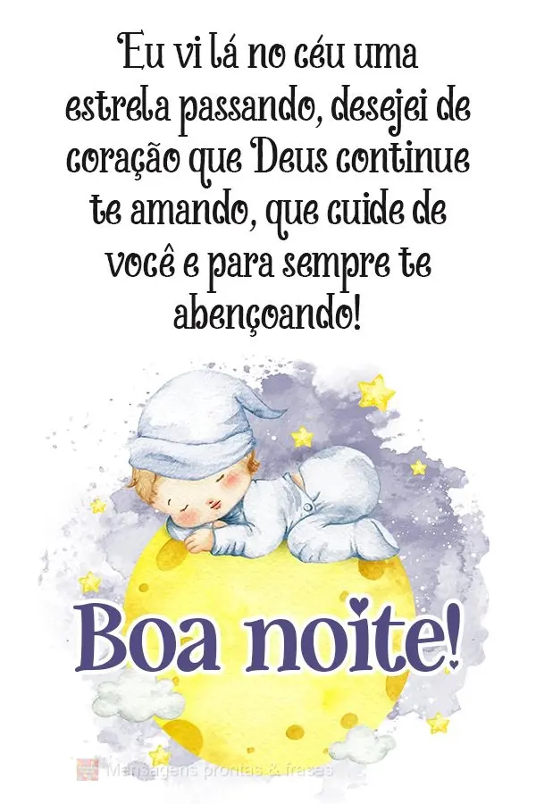 Eu vi lá no céu uma estrela passando, desejei de coração que Deus continue te amando, cuidando de você e para sempre te abençoando! Boa noite! 