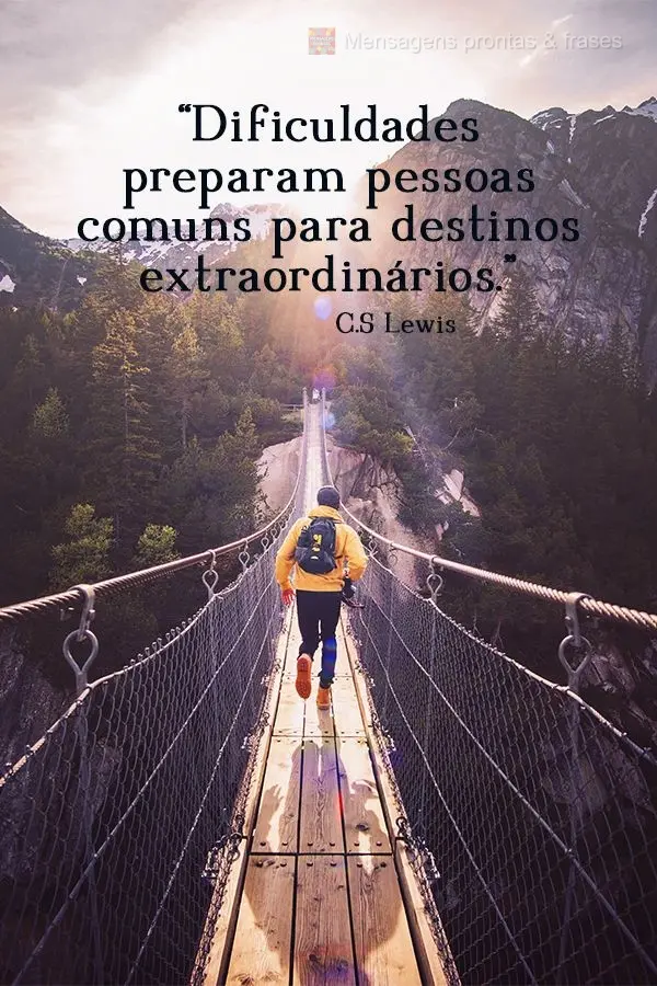 “Dificuldades preparam pessoas comuns para destinos extraordinários.”  C.S Lewis