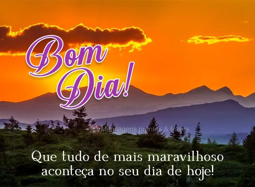 Que tudo de mais maravilhoso aconteça no seu dia de hoje! Bom dia! 