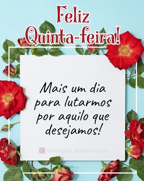 Mais um dia para lutarmos por aquilo que desejamos!  Feliz Quinta-feira!