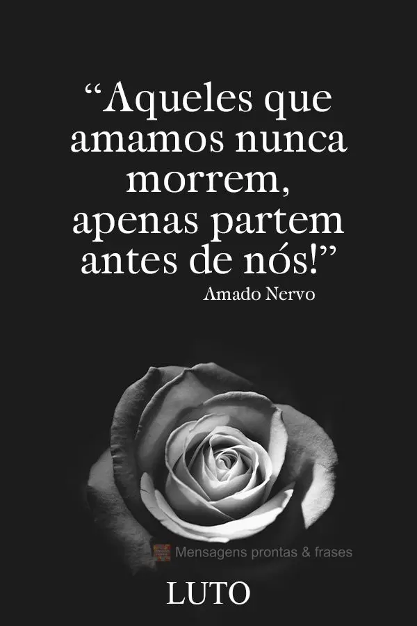 Aqueles que amamos nunca morrem, apenas partem antes de nós! LUTO  Amado Nervo