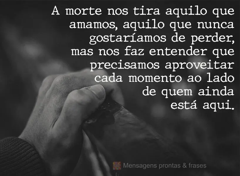 A morte nos tira aquilo que amamos, aquilo que nunca gostaríamos de perder, mas nos faz entender que precisamos aproveitar cada momento ao lado de quem ...