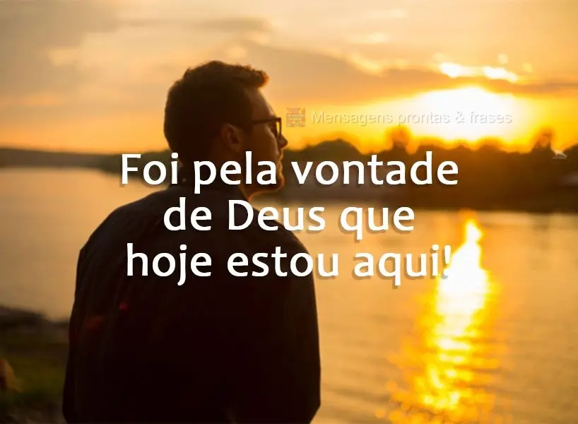 Foi pela vontade de Deus que hoje estou aqui!