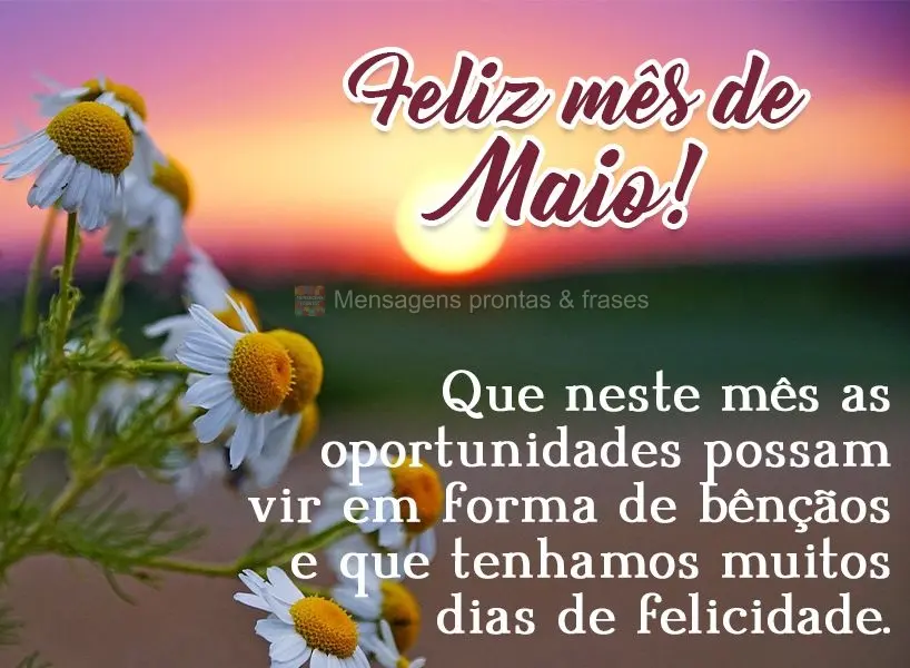 Que neste mês as oportunidades possam vir em forma de bênçãos e que tenhamos muitos dias de felicidade.  Feliz mês de Maio!
