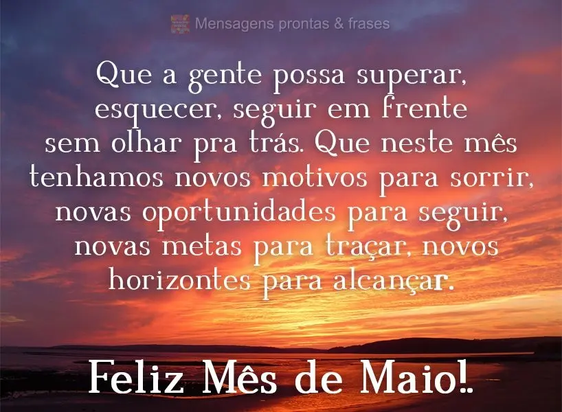 Que a gente possa superar, esquecer, seguir em frente sem olhar pra trás. Que neste mês tenhamos novos motivos para sorrir, novas oportunidades para se...