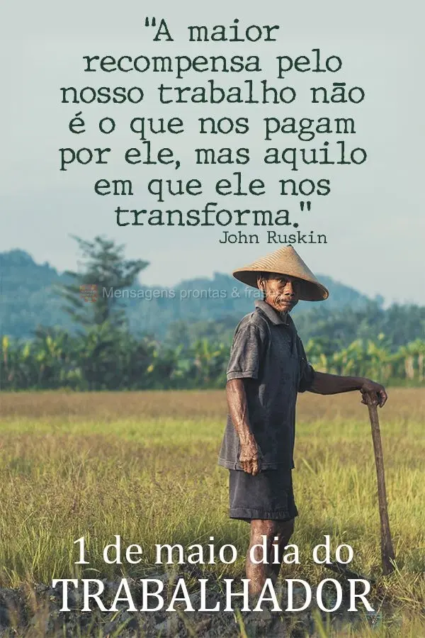 "A maior recompensa pelo nosso trabalho não é o que nos pagam por ele, mas aquilo em que ele nos transforma." John Ruskin  1 de maio dia do trabalhador...