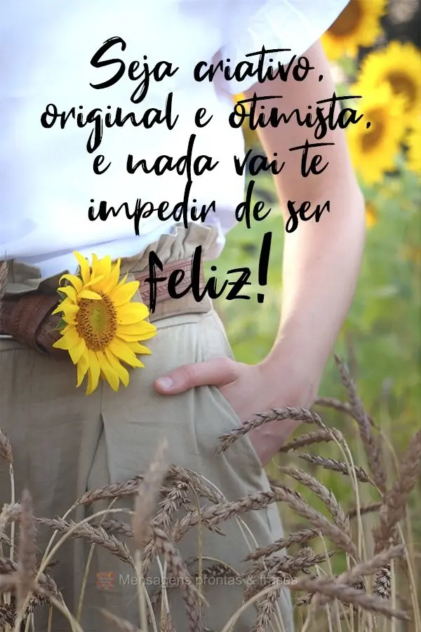 Seja criativo, original e otimista; e nada vai te impedir de ser feliz!
