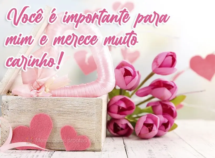Você é importante para mim e merece muito carinho!