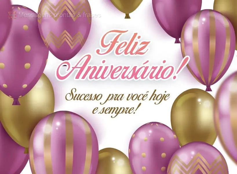 Sucesso pra você hoje e sempre! Feliz Aniversário! 
