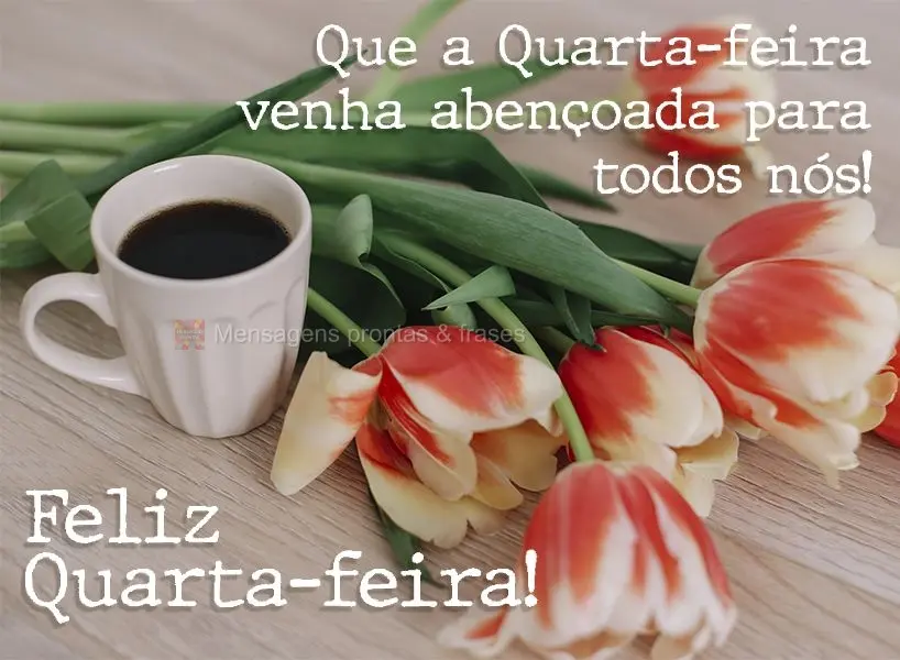 Que a Quarta-feira venha abençoada para todos nós! Feliz Quarta-feira!