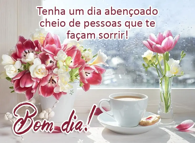 Tenha um dia abençoado cheio de pessoas que te façam sorrir! Bom dia! 