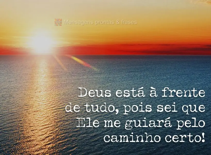 Deus está à frente de tudo, pois sei que Ele me guiará pelo caminho certo!
