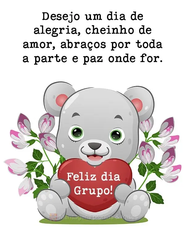 Desejo um dia de alegria, cheinho de amor, abraços por toda a parte e paz onde você for.  Feliz dia Grupo!