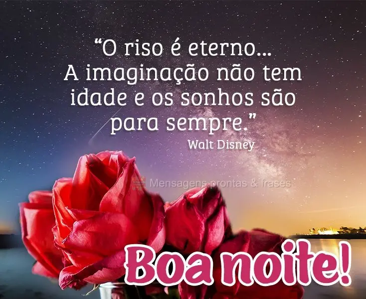 “O riso é eterno...A imaginação não tem idade e os sonhos são para sempre.” Boa noite!  Walt Disney