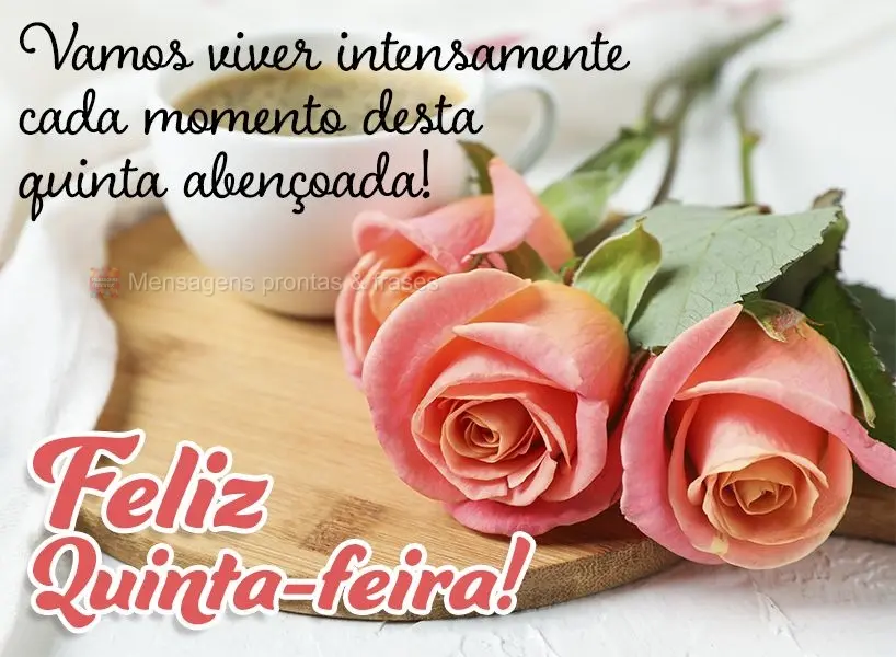 Vamos viver intensamente cada momento desta quinta abençoada!  Feliz Quinta-feira!