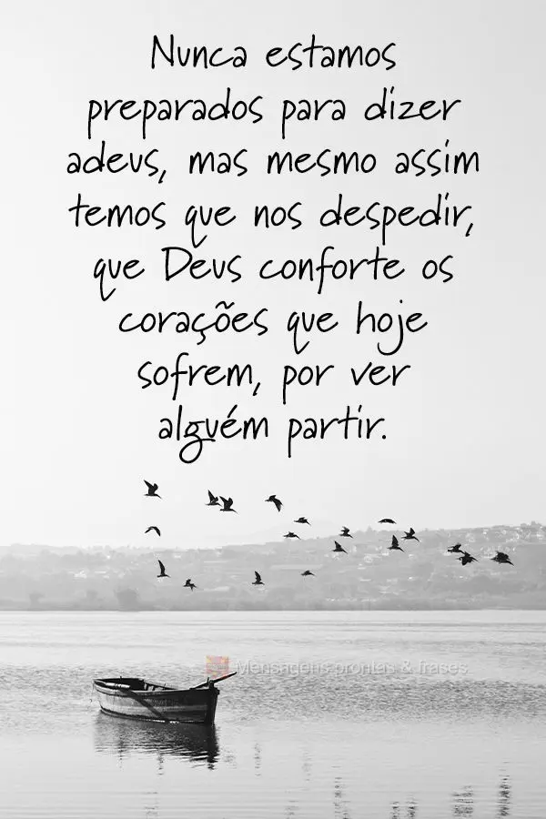 Nunca estamos preparados para dizer adeus, mas mesmo assim temos que nos despedir. Que Deus conforte os corações que hoje sofrem por ver alguém partir...