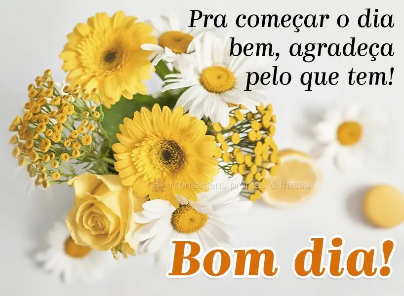Pra começar o dia bem, agradeça pelo que tem!  Bom dia!