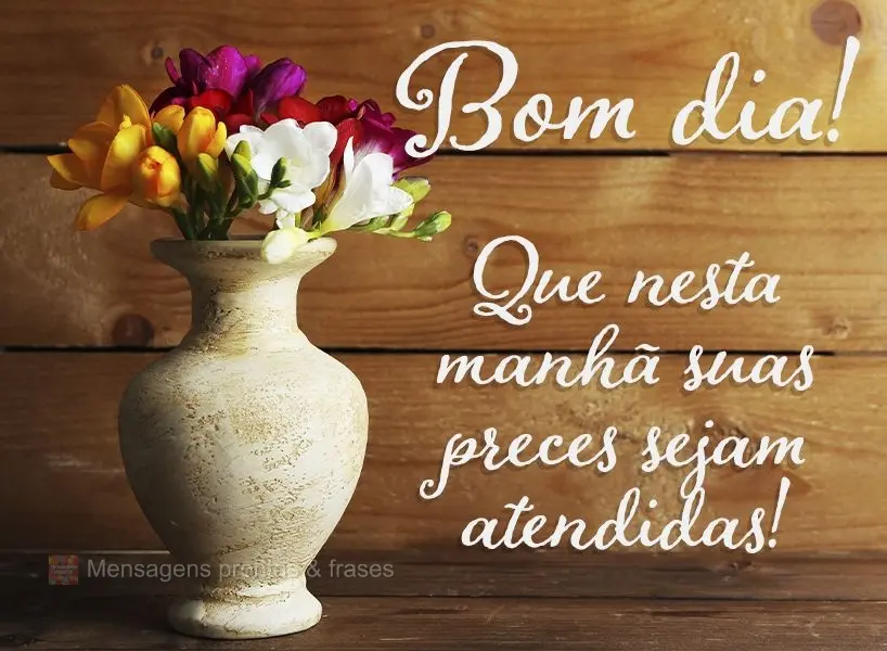 Que nesta manhã suas preces sejam atendidas! Bom dia!