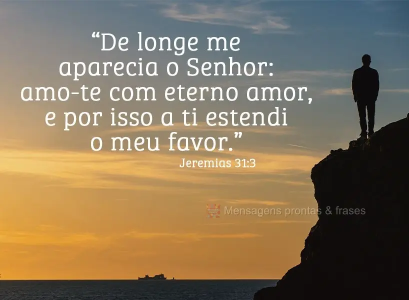 “De longe me aparecia o Senhor: amo-te com eterno amor, e por isso a ti estendi o meu favor.” Jeremias 31:3