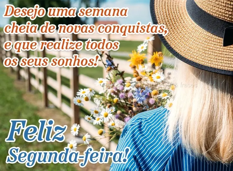 Desejo uma semana cheia de novas conquistas e que realize todos os seus sonhos! Feliz Segunda-feira!