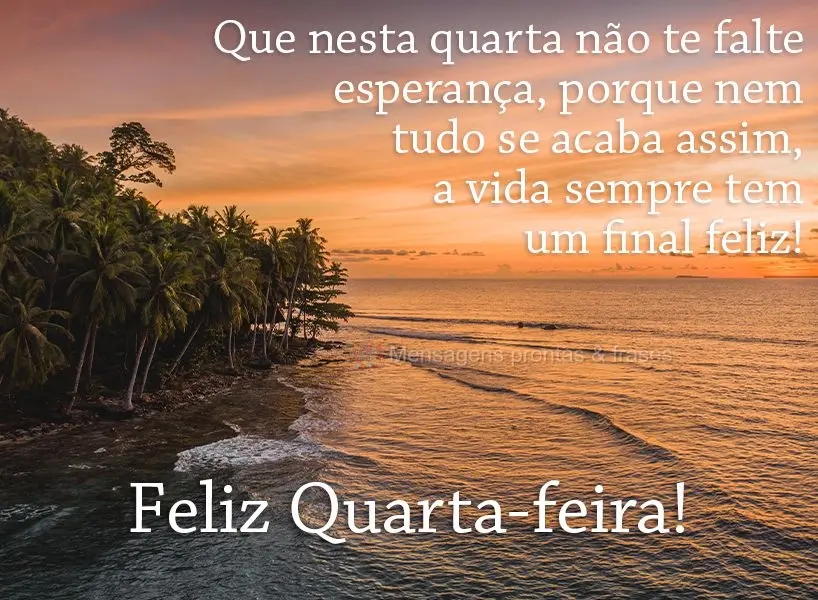 Que nesta quarta não te falte esperança, porque nem tudo se acaba assim, a vida sempre tem um final feliz! Feliz Quarta-feira!