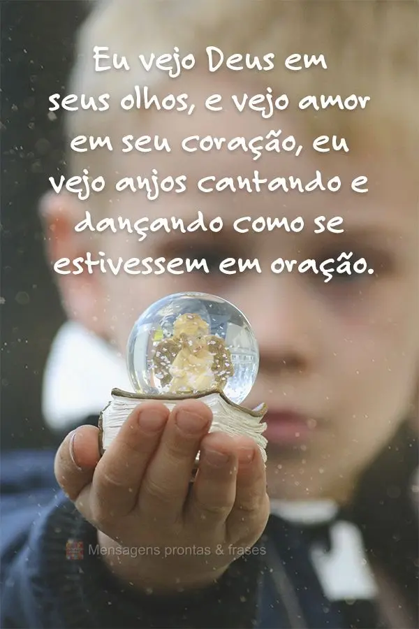 Eu vejo Deus em seus olhos e vejo amor em seu coração. Eu vejo anjos cantando e dançando como se estivessem em oração.