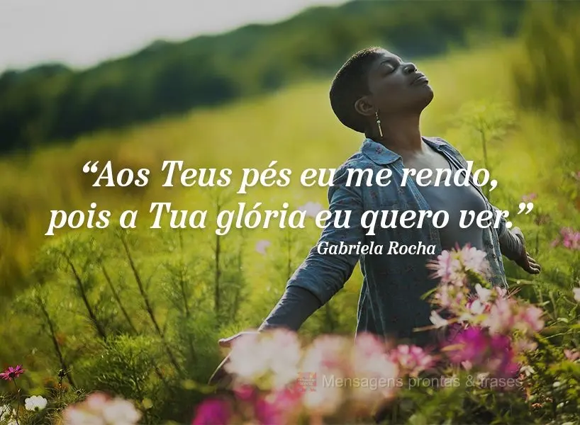 "Aos Teus pés eu me rendo, pois a Tua glória eu quero ver." Gabriela Rocha