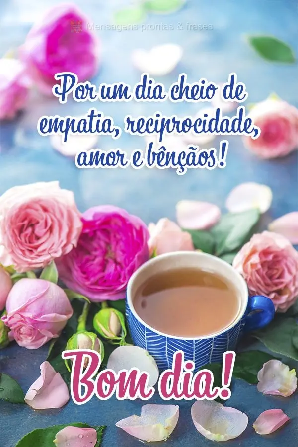 Por um dia cheio de empatia, reciprocidade, amor e bênçãos! Bom dia!