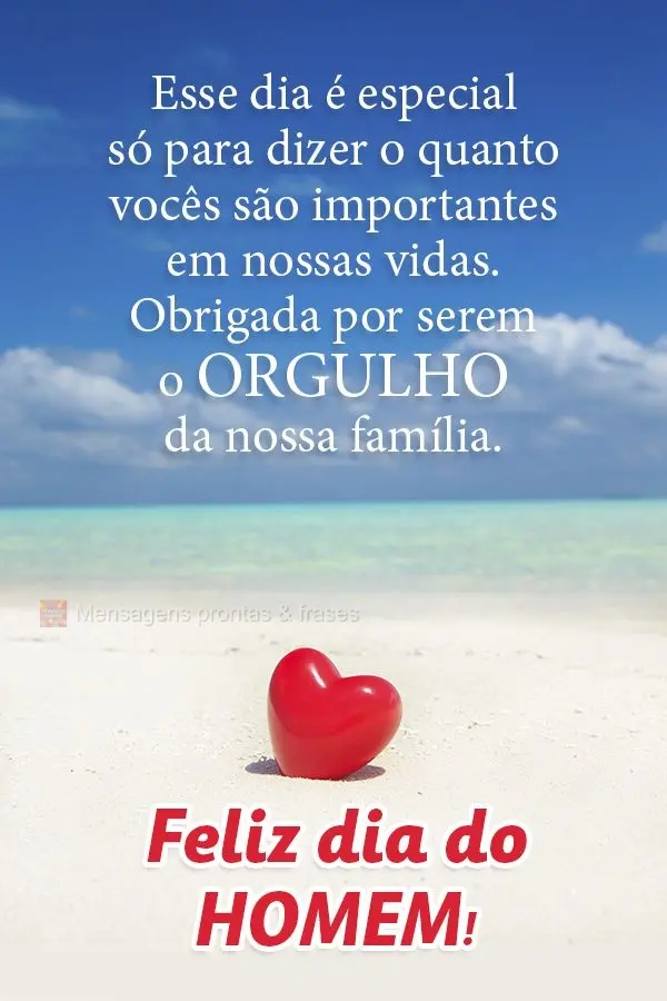 Esse dia é especial só para dizer o quanto vocês são importantes em nossas vidas. Obrigada por serem o orgulho da nossa família. Feliz dia do Homem!...