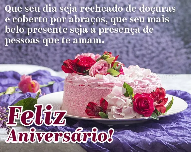 Que seu dia seja recheado de doçuras e coberto por abraços, que seu mais belo presente seja a presença de pessoas que te amam. Feliz Aniversário!