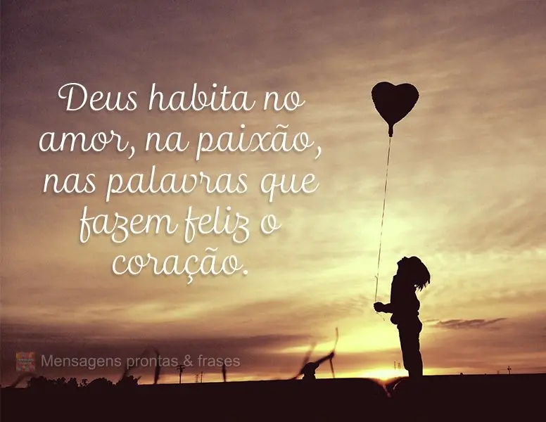 Deus habita no amor, na paixão e nas palavras que fazem feliz o coração.
