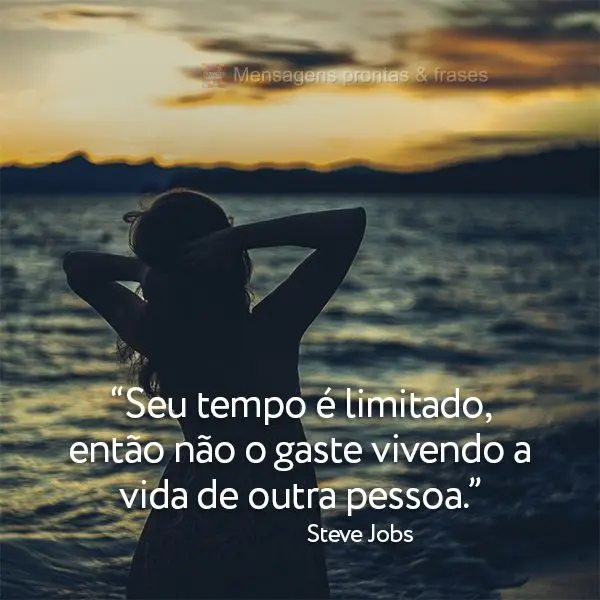 “Seu tempo é limitado, então não o gaste vivendo a vida de outra pessoa.” Steve Jobs
