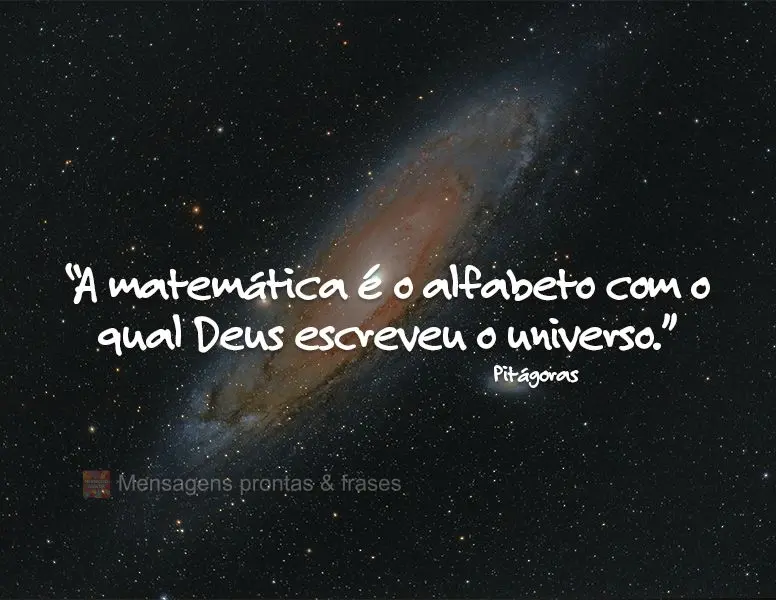 “A matemática é o alfabeto com o qual Deus escreveu o universo.” Pitágoras