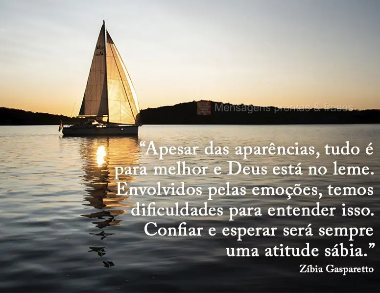 “Apesar das aparências, tudo é para melhor e Deus está no leme. Envolvidos pelas emoções, temos dificuldades para entender isso. Confiar e esperar...