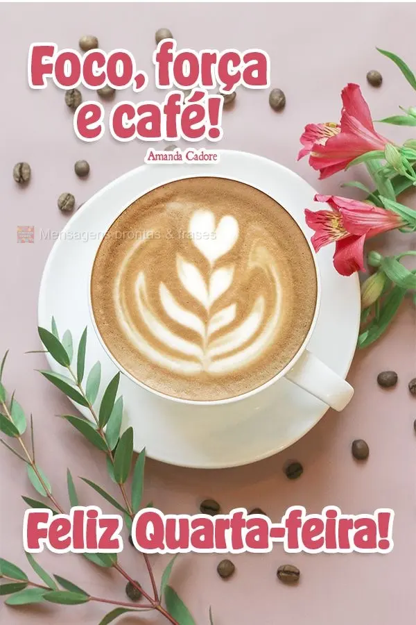 Foco, força e café! Feliz Quarta-feira! Amanda Cadore