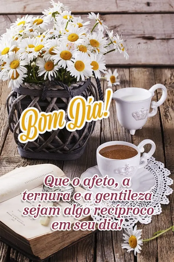 Que o afeto, a ternura e a gentileza sejam algo recíproco em seu dia! Bom dia!