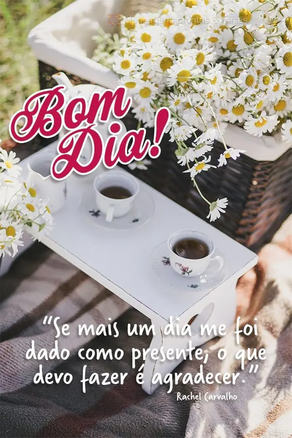 “Se mais um dia me foi dado como presente, o que devo fazer é agradecer.”  Bom dia! Rachel Carvalho