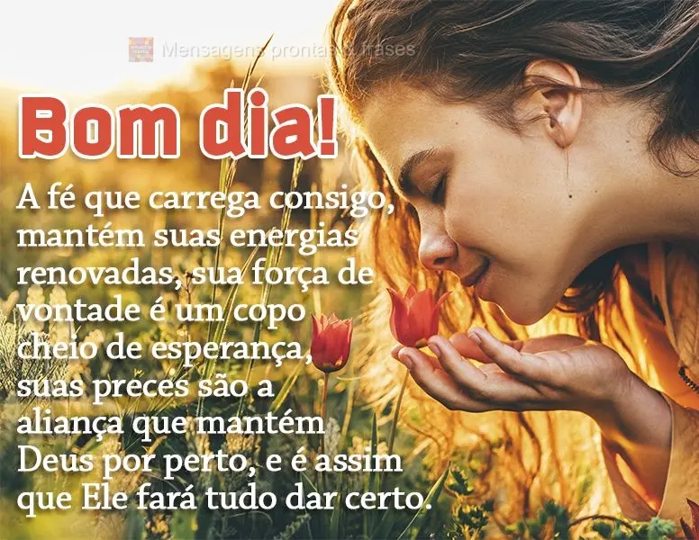 A fé que carrega consigo, mantém suas energias renovadas. Sua força de vontade é um copo cheio de esperança, suas preces são a aliança que mantém...