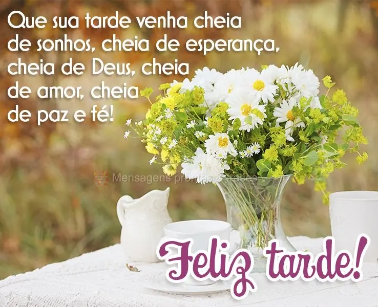 Que sua tarde venha cheia de sonhos, cheia de esperança, cheia de Deus, cheia de amor, cheia de paz e fé! Feliz tarde!