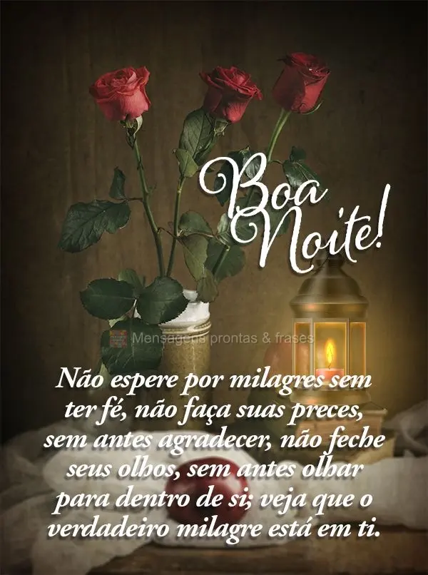 Não espere por milagres sem ter fé. Não faça suas preces sem antes agradecer. Não feche seus olhos sem antes olhar para dentro de si. Veja que o ver...