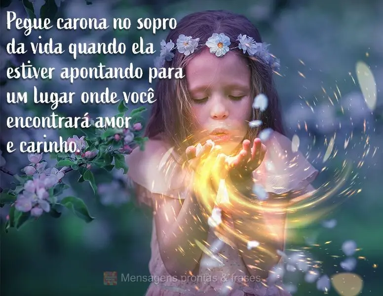 Pegue carona no sopro da vida quando ela estiver apontando para um lugar onde você encontrará amor e carinho.