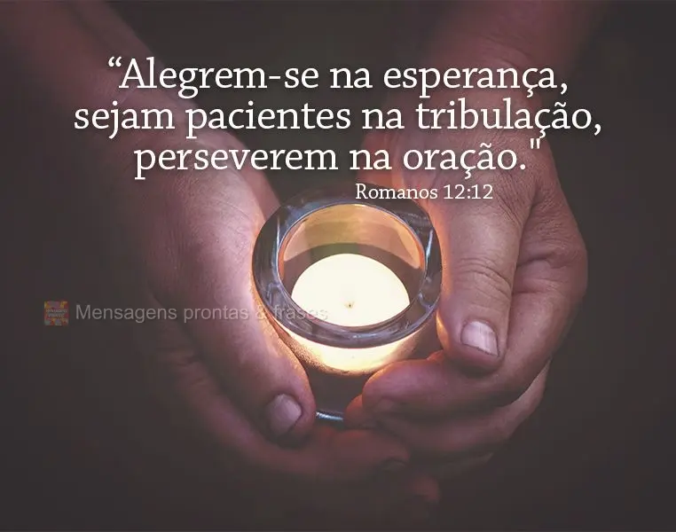 “Alegrem-se na esperança, sejam pacientes na tribulação, perseverem na oração." Romanos 12:12