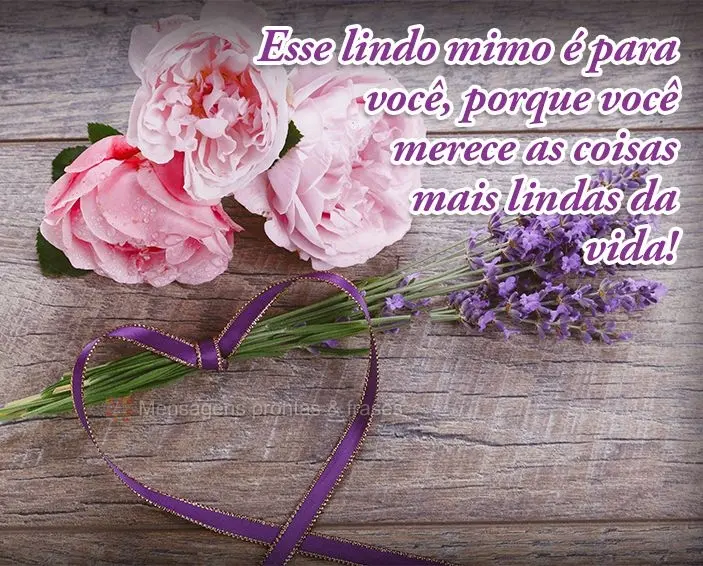 Esse lindo mimo é para você, porque você merece as coisas mais lindas da vida!