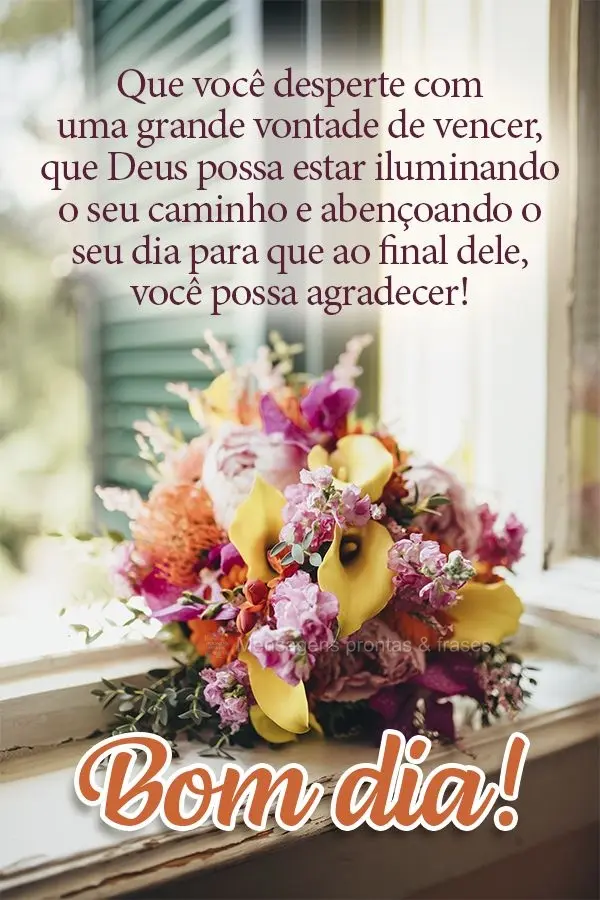 Que você desperte com uma grande vontade de vencer. Que Deus possa iluminar o seu caminho e abençoar o seu dia para que ao final dele, você possa agra...